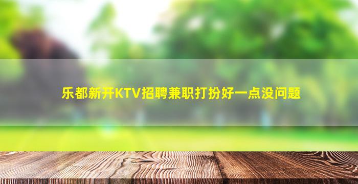 乐都新开KTV招聘兼职打扮好一点没问题