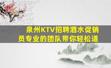 泉州KTV招聘酒水促销员专业的团队带你轻松道